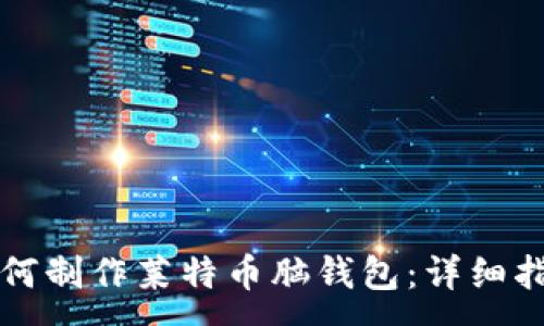 :
如何制作莱特币脑钱包：详细指南