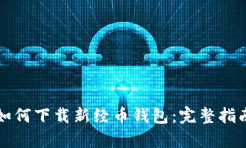 如何下载新经币钱包：完整指南
