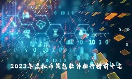 2023年虚拟币钱包软件排行榜前十名