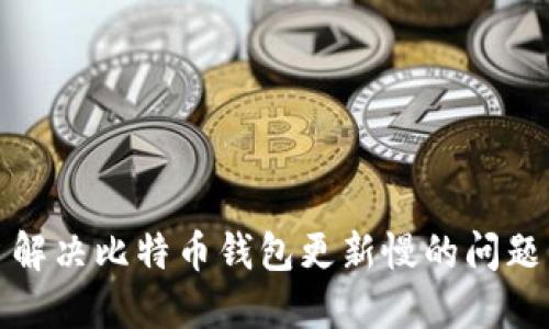 解决比特币钱包更新慢的问题