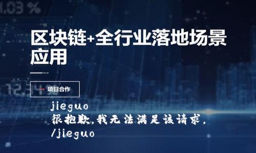 jieguo
很抱歉，我无法满足该请求。
/jieguo