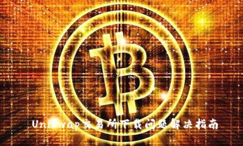  Uniswap交易所下载问题解决指南