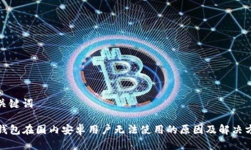 和关键词

TP钱包在国内安卓用户无法使用的原因及解决方案