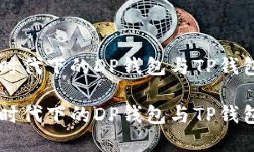 多链时代下的DP钱包与TP钱包解析

多链时代下的DP钱包与TP钱包解析