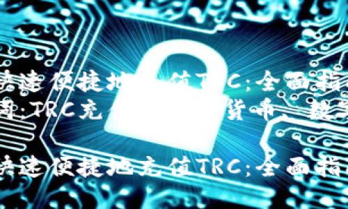 如何快速便捷地充值TRC：全面指南  
关键词：TRC充值, 加密货币, 数字钱包

如何快速便捷地充值TRC：全面指南