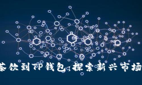  从抹茶茶饮到TP钱包：探索新兴市场的交汇点