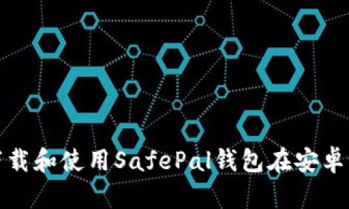 如何下载和使用SafePal钱包在安卓设备上