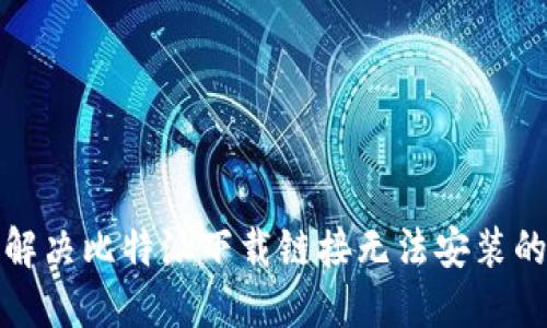 如何解决比特派下载链接无法安装的问题