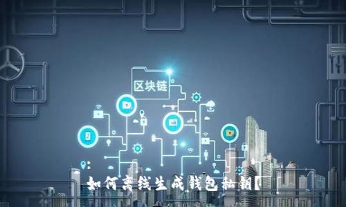 :
如何离线生成钱包私钥？