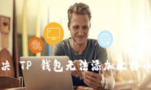 如何解决 TP 钱包无法添加比特币的问题