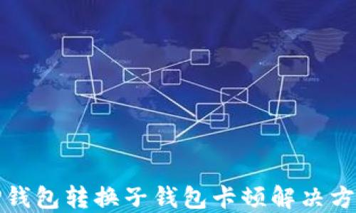 
TP钱包转换子钱包卡顿解决方案