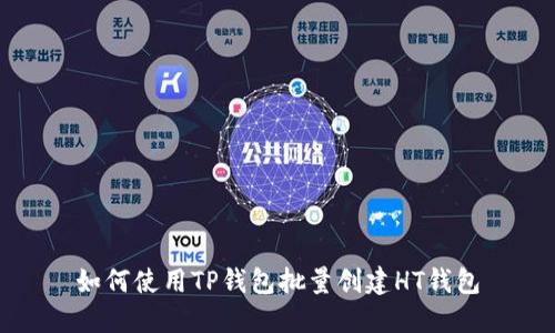 如何使用TP钱包批量创建HT钱包