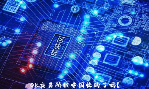 
OK交易所被中国收购了吗？