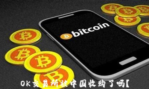 
OK交易所被中国收购了吗？