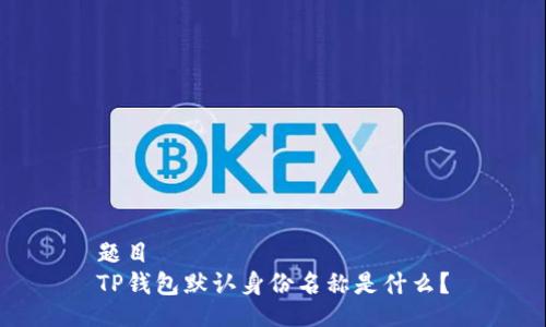 题目
TP钱包默认身份名称是什么？
