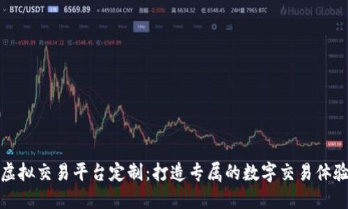 虚拟交易平台定制：打造专属的数字交易体验