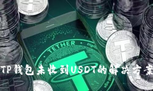 TP钱包未收到USDT的解决方案