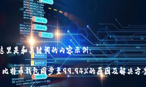 这里是和关键词的内容示例：

 比特币钱包同步至99.94%的原因及解决方案