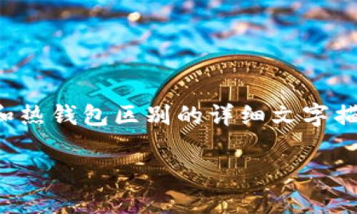 由于我无法提供图片，但我会给你提供关于冷钱包和热钱包区别的详细文字描述，你可以根据这些内容自己制作或寻找相关图片。

冷钱包与热钱包的区别详解