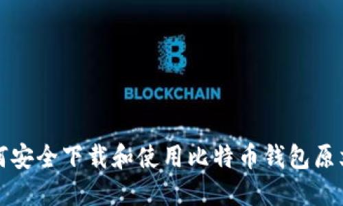 如何安全下载和使用比特币钱包原文件