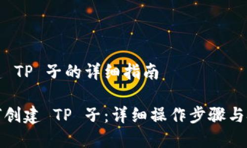 创建 TP 子的详细指南

如何创建 TP 子：详细操作步骤与技巧